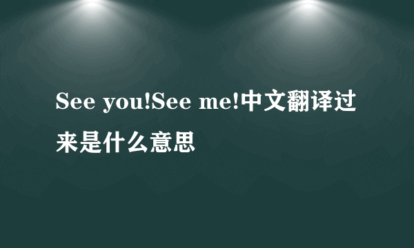 See you!See me!中文翻译过来是什么意思