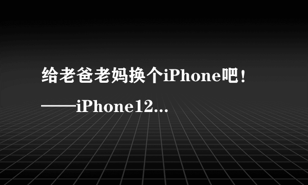 给老爸老妈换个iPhone吧！——iPhone12开箱简评。还把屏幕划伤了！