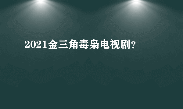 2021金三角毒枭电视剧？