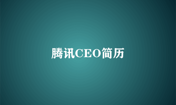 腾讯CEO简历