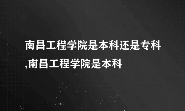 南昌工程学院是本科还是专科,南昌工程学院是本科