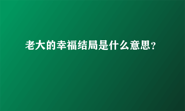 老大的幸福结局是什么意思？