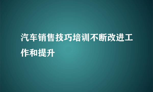 汽车销售技巧培训不断改进工作和提升