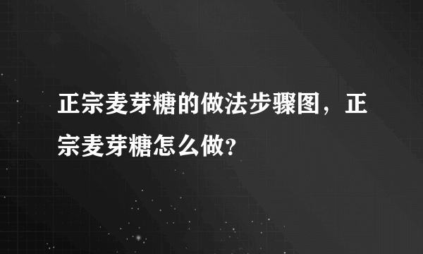 正宗麦芽糖的做法步骤图，正宗麦芽糖怎么做？