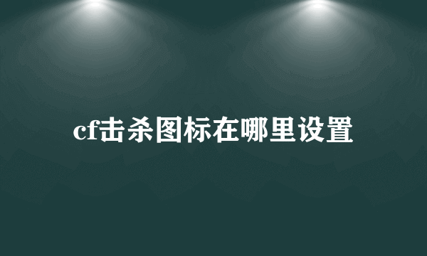 cf击杀图标在哪里设置