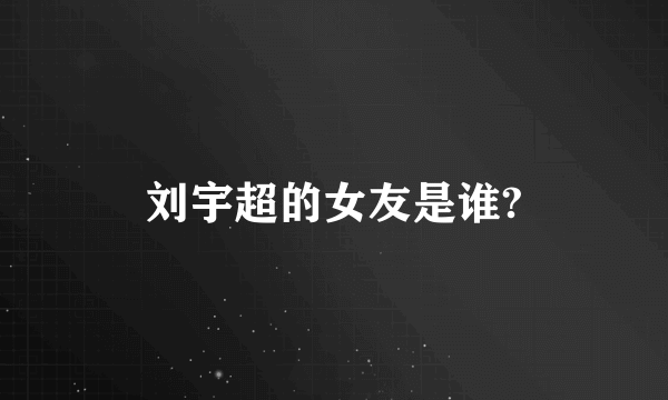 刘宇超的女友是谁?