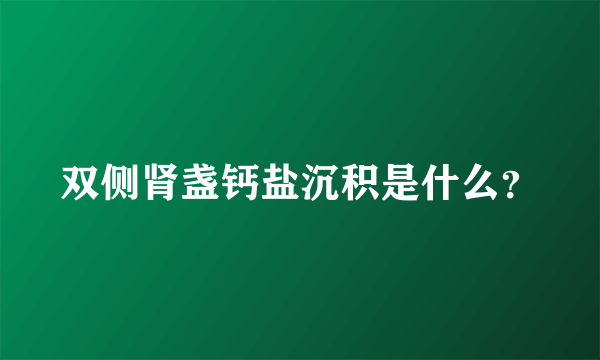 双侧肾盏钙盐沉积是什么？