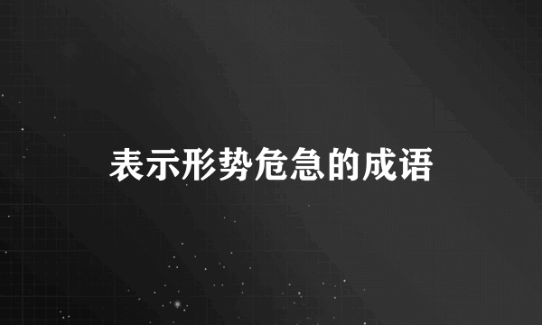 表示形势危急的成语