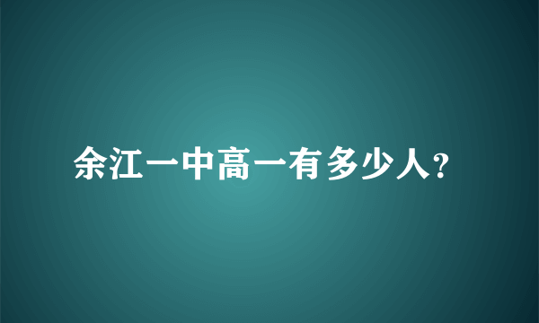 余江一中高一有多少人？