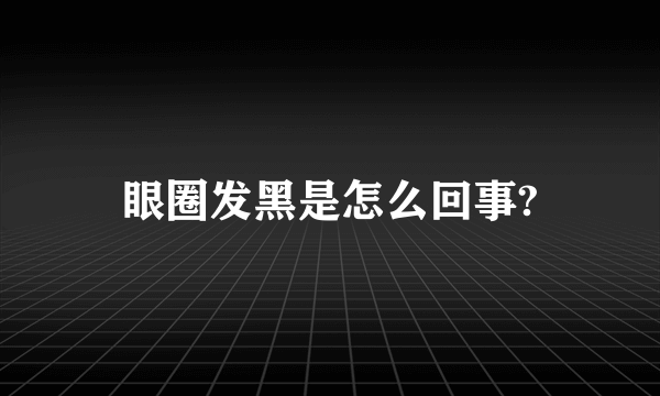 眼圈发黑是怎么回事?