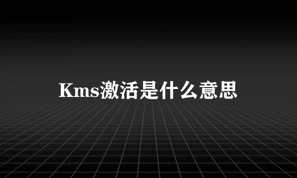 Kms激活是什么意思