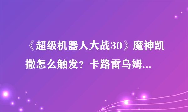 《超级机器人大战30》魔神凯撒怎么触发？卡路雷乌姆与魔神凯撒触发条件