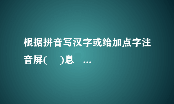 根据拼音写汉字或给加点字注音屏(    )息    敛(    )声     眼花缭(    )乱    荻港（        ）  溃退（）    歼灭（        ）    锐不可当（           ）绝 yăn （     ）沿sù（        ）    属（     ）引  着（  ）陆   凛（  ）冽    默契（  ）        殚（   ）精竭虑 镌（   ）刻     桅（ ）杆    xián（   ）熟    浩h àn（   ）