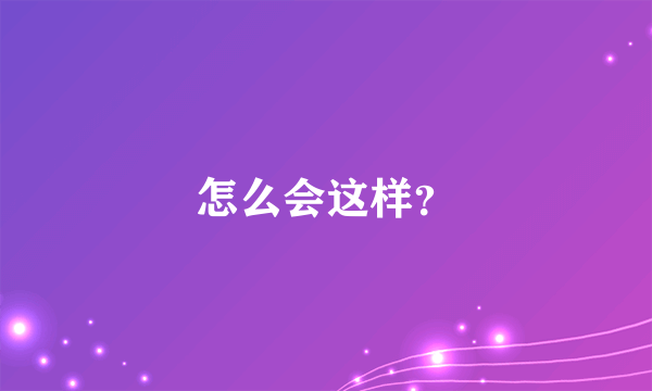 怎么会这样？