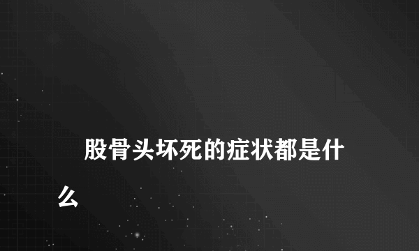 
    股骨头坏死的症状都是什么
  