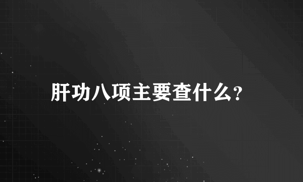 肝功八项主要查什么？