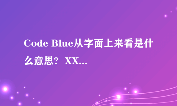 Code Blue从字面上来看是什么意思?  XX蓝···· 飞行医生··