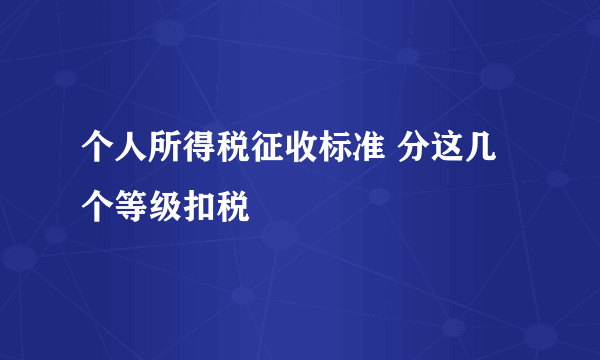 个人所得税征收标准 分这几个等级扣税