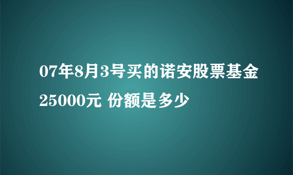 07年8月3号买的诺安股票基金25000元 份额是多少