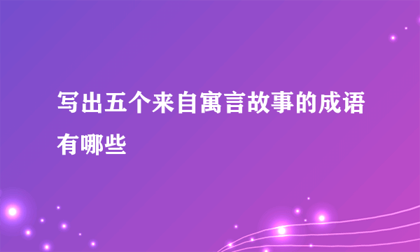 写出五个来自寓言故事的成语有哪些