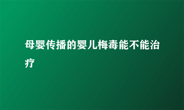 母婴传播的婴儿梅毒能不能治疗