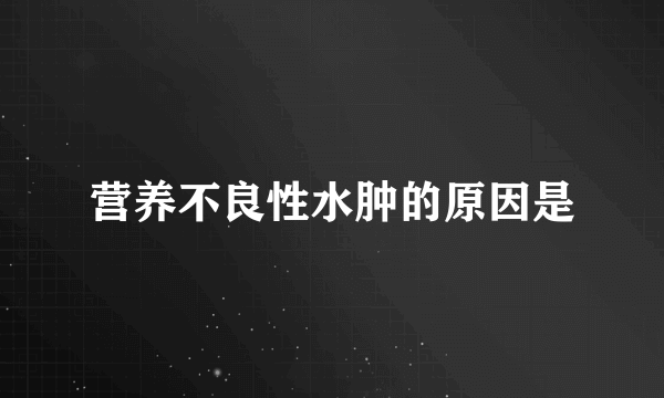 营养不良性水肿的原因是