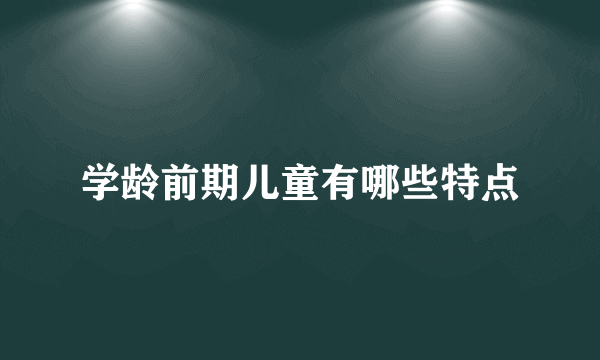 学龄前期儿童有哪些特点