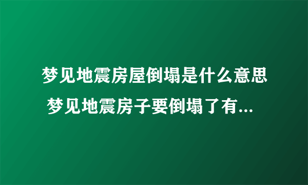 梦见地震房屋倒塌是什么意思 梦见地震房子要倒塌了有什么寓意吗