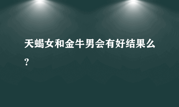 天蝎女和金牛男会有好结果么？