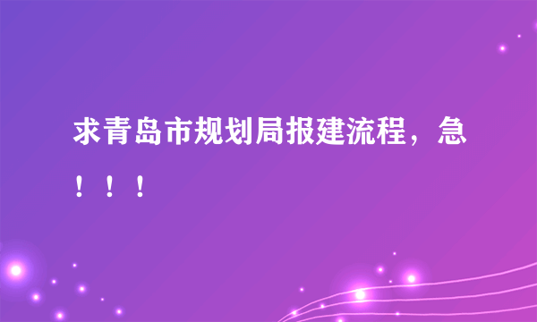 求青岛市规划局报建流程，急！！！