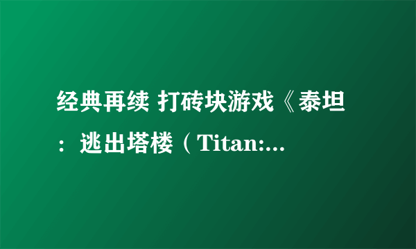 经典再续 打砖块游戏《泰坦：逃出塔楼（Titan: Escape the Tower）》面市