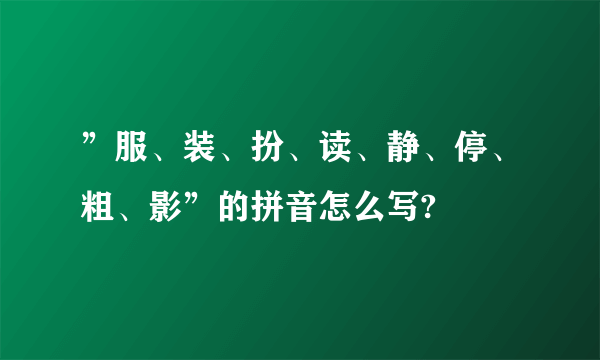 ”服、装、扮、读、静、停、粗、影”的拼音怎么写?