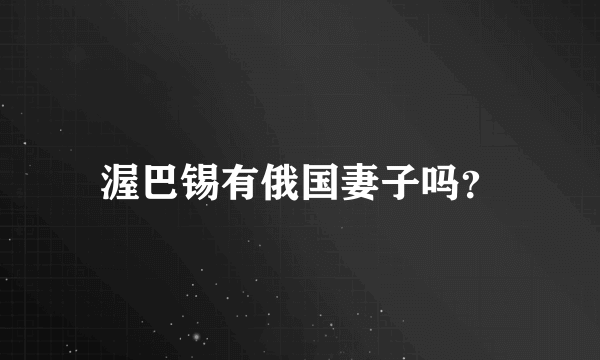 渥巴锡有俄国妻子吗？