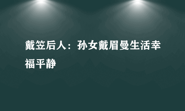 戴笠后人：孙女戴眉曼生活幸福平静