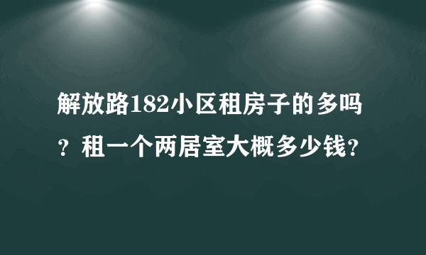 解放路182小区租房子的多吗？租一个两居室大概多少钱？