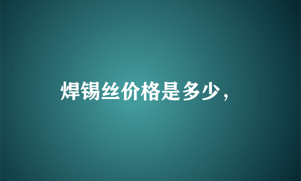 焊锡丝价格是多少，