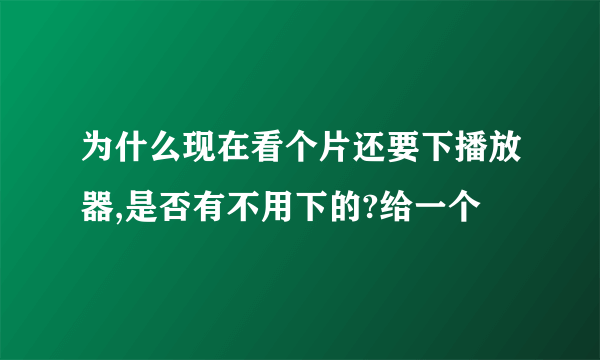 为什么现在看个片还要下播放器,是否有不用下的?给一个