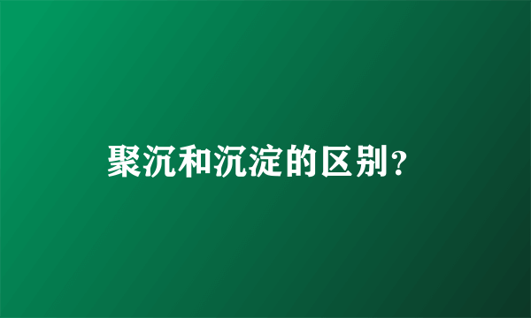 聚沉和沉淀的区别？