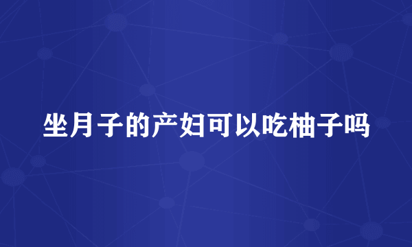 坐月子的产妇可以吃柚子吗