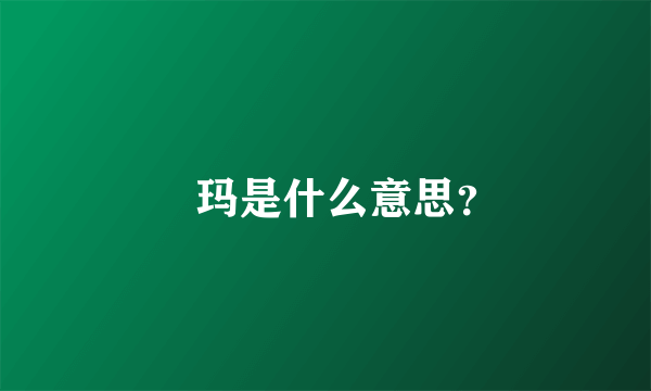 玥玛是什么意思？