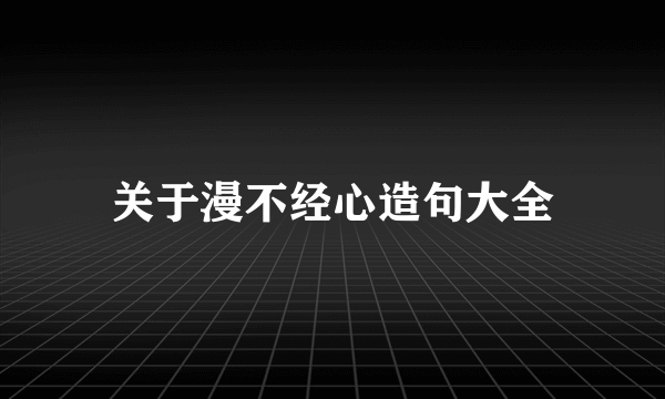 关于漫不经心造句大全