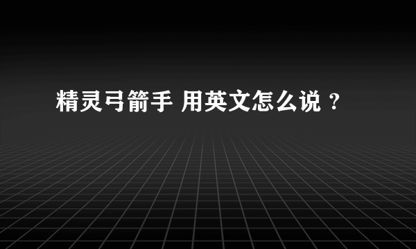 精灵弓箭手 用英文怎么说 ?