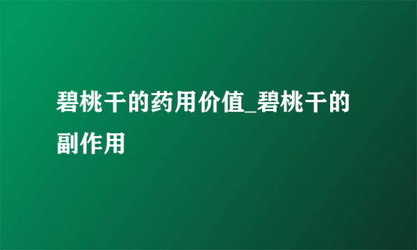 碧桃干的药用价值_碧桃干的副作用