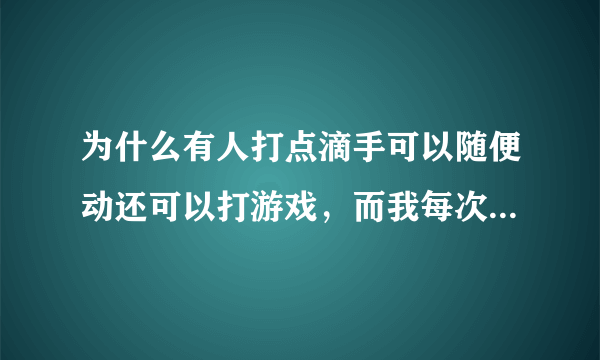 为什么有人打点滴手可以随便动还可以打游戏，而我每次动就容易重新扎针？