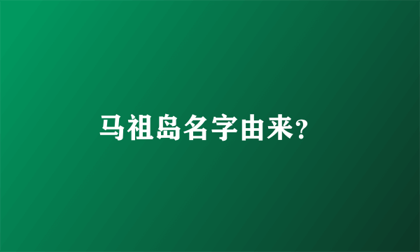 马祖岛名字由来？