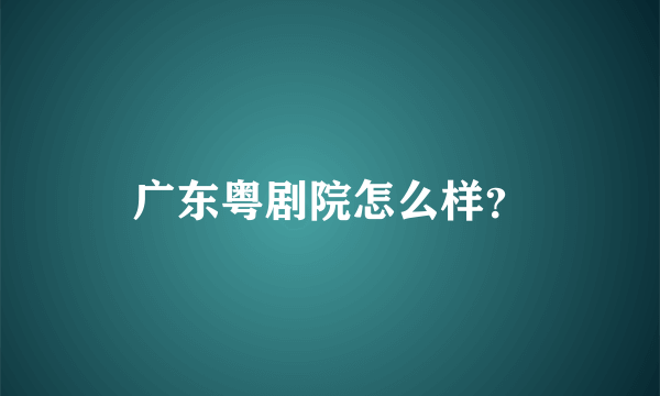 广东粤剧院怎么样？