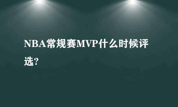 NBA常规赛MVP什么时候评选?