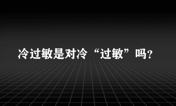 冷过敏是对冷“过敏”吗？