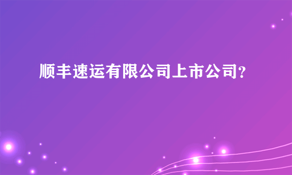 顺丰速运有限公司上市公司？