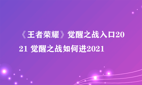 《王者荣耀》觉醒之战入口2021 觉醒之战如何进2021